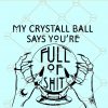 My Crystal Ball Says You’re Full of Shit SVG