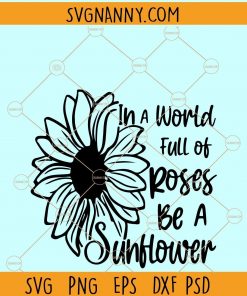 In A World Full Of Roses Be A Sunflower svg