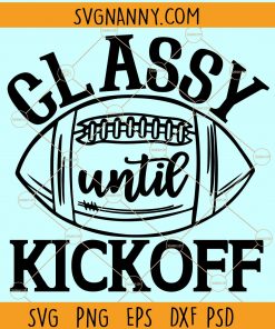 Classy until Kickoff Svg, Football svg, Football Sister Svg, Football Mom Svg, Women Football Shirt, Game Day Svg, Football Svg, classy until kickoff svg