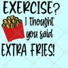  Exercise I Thought You Said Extra Fries Svg, workout svg file, Exercise Svg, Extra Fries Svg, fitness svg, muscle svg, gym shirt svg, gym motivation svg, workout quote svg file