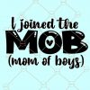 I joined the MOB svg, Mom of Boys svg file, I joined the mom of boys svg, Boy mom svg files, Mom of boys outnumbered SVG, mothers day svg file