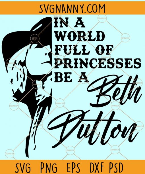 Be A Beth Dutton SVG, In A World Full Of Princesses Be A Beth Dutton SVG, Yellowstone Inspired SVG, Yellowstone Shirt svg, Yellowstone TV Show svg, Dutton Ranch svg files