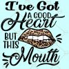 I’ve Got a Good Heart But This Mouth SVG, Mom Shirt svg, Mom Life Svg, Girl Quote Svg, Cussing Svg, this mouth svg files
