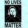 No Lives Matter Svg, Michael Myers Svg, No Lives Matter Halloween SVG file, Halloween shirt svg, happy Halloween svg files