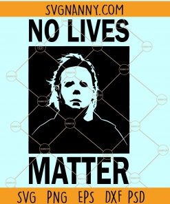 No Lives Matter Svg, Michael Myers Svg, No Lives Matter Halloween SVG file, Halloween shirt svg, happy Halloween svg files