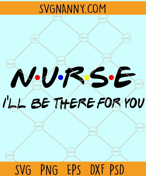 Nurse I’ll be there for you Svg, Nurse friends svg, Nurse svg file, Nurse shirt svg, nurse gift svg file, nurse appreciation svg, Friends svg file