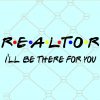Realtor I’ll Be There For You svg, Realtor svg file, Realtor friends svg