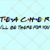 Teacher I’ll be there for you Svg file, Teacher friends front svg, Teacher svg file, Teacher shirt svg, Teacher gift svg, Teacher appreciation svg file, Teacher friends svg