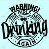 Warning the Girls are Drinking Again SVG, girls drinking SVG, Girls are drinking SVG, Funny drinking SVG, drinking buddies SVG, party shirt SVG, drinking shirt SVG file, Alcohol svg
