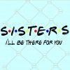 Sisters I’ll be there for you Svg, sisters svg file, sister appreciation svg, sisters love svg, sisters svg, sister shirt svg, sister gift svg, ill be there 4 u svg file