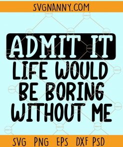 Admit it Life would be boring without me svg, kids shirts svg, Shirts for Kids, toddler svg, Toddler shirts svg, onesie svg, trending svg