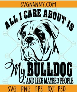 All I Care About is My Dog And Like Maybe 3 People SVG, All I Care About svg, All I Care About is My Dog svg, bulldog svg Files