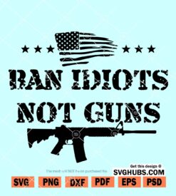 Ban idiots not guns svg, Gun rights SVG, Gun lovers SVG, 2nd Amendment SVG, Americas Original Homeland Security SVG, riffle American flag svg, flag of guns svg, ar 15 svg, gun Owner Rights svg files
