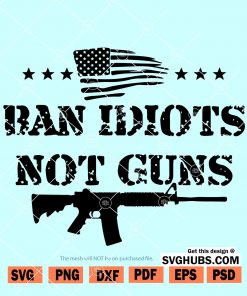 Ban idiots not guns svg, Gun rights SVG, Gun lovers SVG, 2nd Amendment SVG, Americas Original Homeland Security SVG, riffle American flag svg, flag of guns svg, ar 15 svg, gun Owner Rights svg files