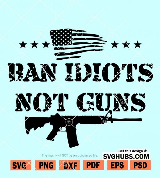 Ban idiots not guns svg, Gun rights SVG, Gun lovers SVG, 2nd Amendment SVG, Americas Original Homeland Security SVG, riffle American flag svg, flag of guns svg, ar 15 svg, gun Owner Rights svg files