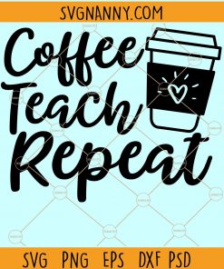 Coffee Teach Repeat svg, Teacher shirt svg, Teacher appreciation svg
