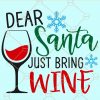 Dear Santa Just Bring Wine Svg, Christmas wine svg, Sanata wine svg, Christmas Svg file, Santa Svg file, Christmas Wine glass Svg, EPS, DXF, PSD, PNG files, Silhouette files, SVG files for Cricut  file