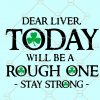 Dear liver Today Will Be A Rough One svg, Dear Liver Svg, drinking shirt svg, dear liver stay strong svg, St. Patrick’s svg  file