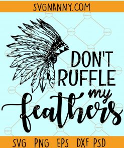 Don’t ruffle my Feathers SVG, Native American headdress SVG, Native American svg, headdress SVG file