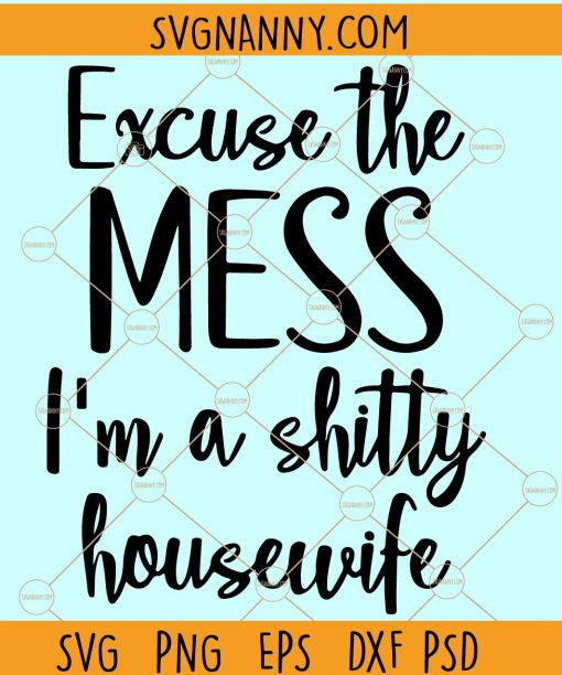 Excuse the mess svg, Excuse the mess I’m a shitty housewife SVG, kitchen svg, messy house svg, house décor svg