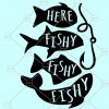 Here Fishy Fishy Fishy svg, Fishing svg, Summer svg, Vacation svg, Fishing Saying svg, Fishing shirt svg file