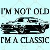 I Am Not Old I Am Classic SVG, Gift for dad SVG, fathers day SVG, grandpa gift svg, Father PNG, Father Gift, I am classic Al, fathers gift svg, classic car svg Files