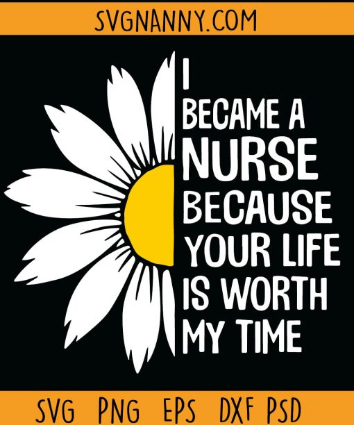 I became a nurse because your life is worth my time svg, nurse life svg, nurse Sunflower Editable T-shirt Design in Svg Files for cricut, Nurse Life, Nursing svg