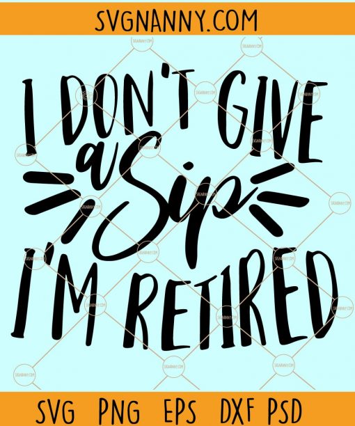 I Don’t Give a Sip I’m Retired SVG, Retirement SVG, Funny Retirement Saying svg, I’m Retired SVG  file