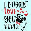 I Puggin’ Love You Dude SVG, Valentine Pug SVG, Kiss Svg, Valentine SVG free, Valentine’s Day Svg, Heart Svg, Valentine Shirt Svg, valentine svg files for Cricut