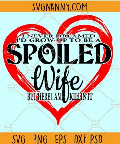 I never dreamed id grow up to be a spoiled wife svg, Spoiled wife SVG, Wife SVG files, Funny wife SVG, Wife gift SVG, Grumpy Old Husband Svg file
