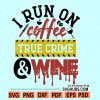 I run on coffee true crime and wine SVG, True crime junkie SVG, True Crime SVG, Crime Show Detective SVG, Tv Show Shirt SVG, Mom Life svg, Adult Shirt svg, True Crime Fan svg  file