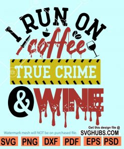 I run on coffee true crime and wine SVG, True crime junkie SVG, True Crime SVG, Crime Show Detective SVG, Tv Show Shirt SVG, Mom Life svg, Adult Shirt svg, True Crime Fan svg  file