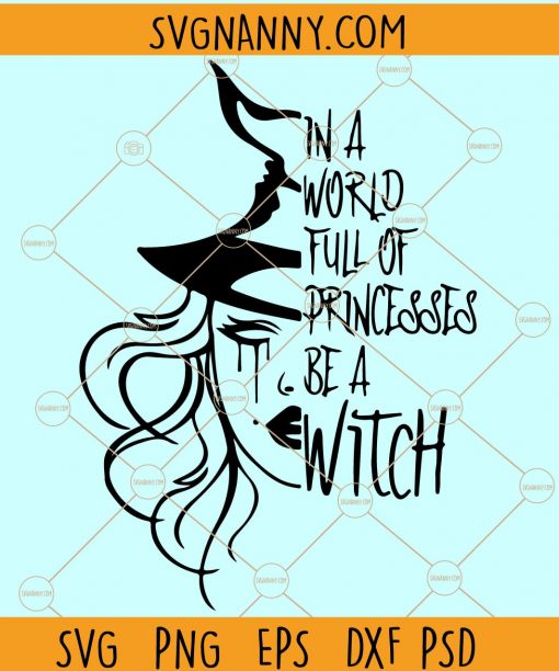 In A World Full Of Princesses Be A Witch SVG, Halloween witch svg, Witch svg file, Halloween svg, Halloween Princesses svg