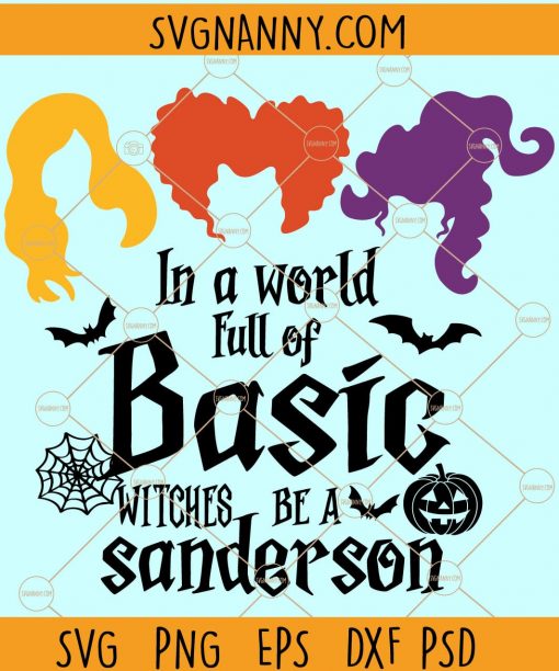 In a world full of basic witches be a Sanderson svg, Halloween SVG, Sanderson sisters svg, In A world full of basic witches svg, be a Sanderson Svga, Hocus Pocus Halloween Svg file