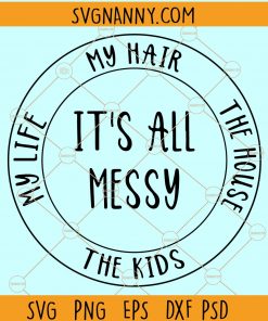 It’s all Messy SVG, Messy Life Svg, Mom life SVG, Mom Svg, New Mom Svg, Motherhood Svg, its all messy SVG, #momlife SVG, Messy bun SVG