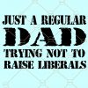 Just a regular dad trying not to raise liberals svg, Just A Regular Dad Svg, Best Dad Ever svg, Liberals Premium Svg, Republican Svg, American flag, 4th of July dad SVG, patriotic dad svg file