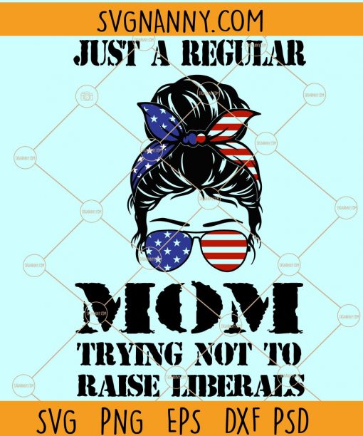 Just a regular mom trying not to raise liberals svg, Republican Mom Svg, Just a regular mom svg, Liberals Premium Svg, Just A Regular Mom Trying Not To Raise Liberals, liberals svg, 4th of July messy bun svg