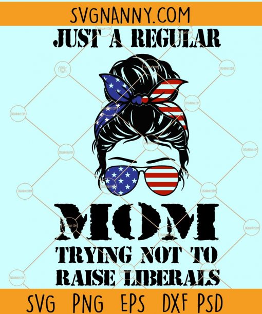 Just a regular mom trying not to raise liberals svg, Republican Mom Svg, Just a regular mom svg, Liberals Premium Svg, Just A Regular Mom Trying Not To Raise Liberals, liberals svg, 4th of July messy bun svg