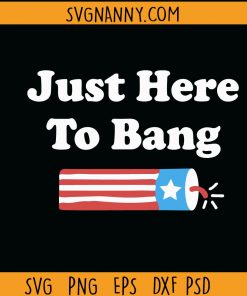 Just Here To Bang SVG, Firecracker Svg, 4th Of July Svg, American Svg, Patriotic Svg, I’m Just Here To Bang Svg, fourth of July SVG, here to bang svg Files