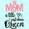 Mom a title just above queen SVG, Mom svg file for cricut, Funny mom svg, Mom quotes svg, Mama svg, Mothers Day SVG, mom queen svg  file
