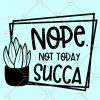 Not Today Succa svg, Not Today Succa svg, What the fucculent svg, Not today svg, Geometric Square Svg, Succulent Svg, plant svg Files