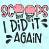Scoops I did it again SVG, ice cream svg, ice cream scoop svg Files