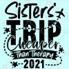Sisters Trip Cheaper Than Therapy 2021 SVG, Sisters Weekend SVG, Girls Vacation svg, Sisters Trip SVG, Girl’s Trip 2021 SVG, Sisters Vacation svg, Sisters svg  file
