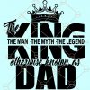 The King Dad svg, The Man The Myth The Legend Svg, Fathers Day SVG, king dad svg, dad svg files for cricut, Dad the Man The Myth The Legend Svg Files