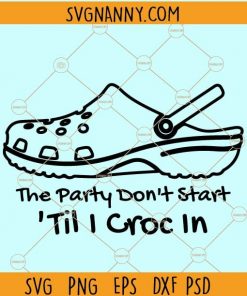 The Party Don’t Start ‘Til I Croc In SVG, Party don’t start svg, croc shoes svg, Croc Lover SVG, Croc Svg, Country SVG, Croc Lover Svg, Crocs svg file