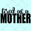 Tired as a Mother svg, Mom shirt svg, Mom Life SVG, Girl Mama SVG File, Boy Mom svg, Mothers day svg  files