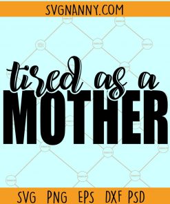 Tired as a Mother svg, Mom shirt svg, Mom Life SVG, Girl Mama SVG File, Boy Mom svg, Mothers day svg  files