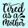 Tired as a Mother svg, Mom shirt svg, Mom svg files for cricut, Mom Life SVG, Girl Mama SVG File, Boy Mom svg, Mothers day svg