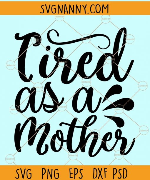 Tired as a Mother svg, Mom shirt svg, Mom svg files for cricut, Mom Life SVG, Girl Mama SVG File, Boy Mom svg, Mothers day svg