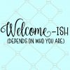 Welcome ish Depends on Who You Are SVG, Welcome Sign SVG, Welcome ish SVG, Welcomeish SVG, front porch SVG, Welcomish SVG file